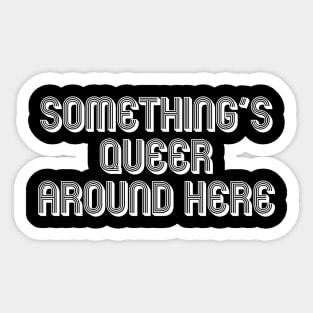 SOMETHING'S QUEER AROUND HERE Sticker